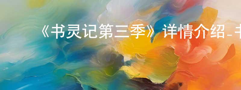 ﻿《书灵记第三季》详情介绍_书灵记第三季已完结在线观看_书灵记第三季迅雷下载_国漫 ﻿蔡振中的blog